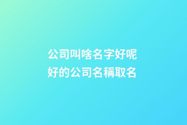 公司叫啥名字好呢 好的公司名稱取名-第1張-公司起名-玄機(jī)派